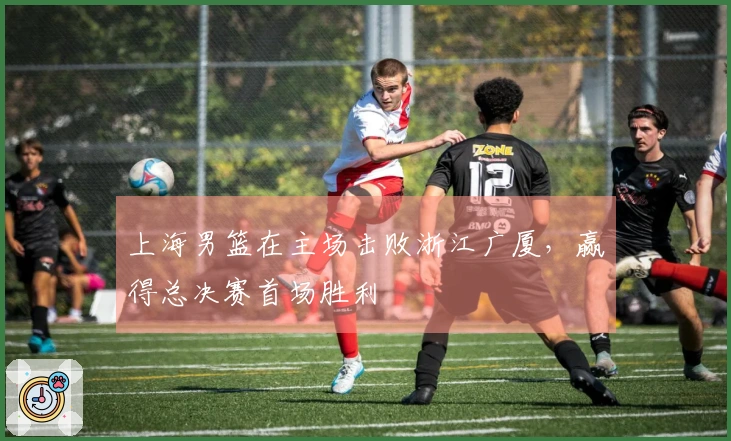 上海男篮在主场击败浙江广厦，赢得总决赛首场胜利