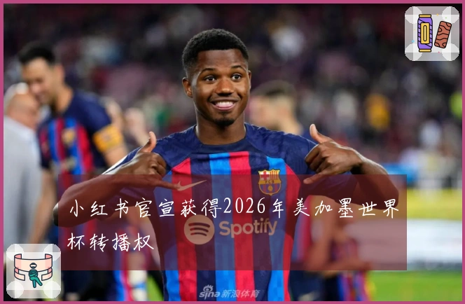 小红书官宣获得2026年美加墨世界杯转播权